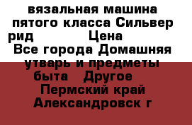 вязальная машина пятого класса Сильвер рид SK 280  › Цена ­ 30 000 - Все города Домашняя утварь и предметы быта » Другое   . Пермский край,Александровск г.
